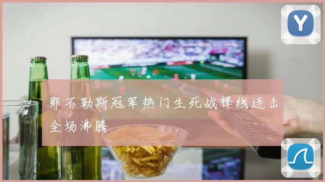 那不勒斯冠军热门生死战锋线连击全场沸腾