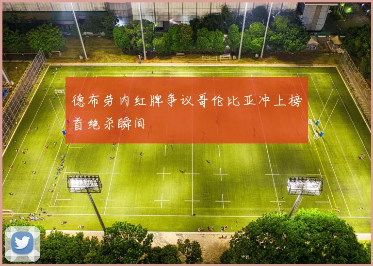 德布劳内红牌争议哥伦比亚冲上榜首绝杀瞬间