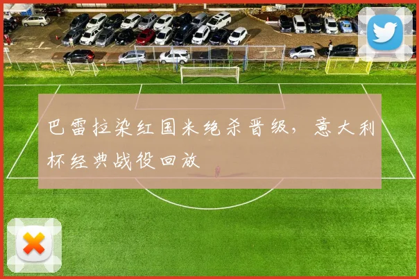 巴雷拉染红国米绝杀晋级,意大利杯经典战役回放