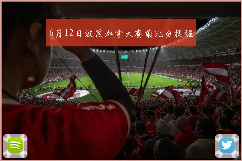 6月12日波黑加拿大赛前比分提醒