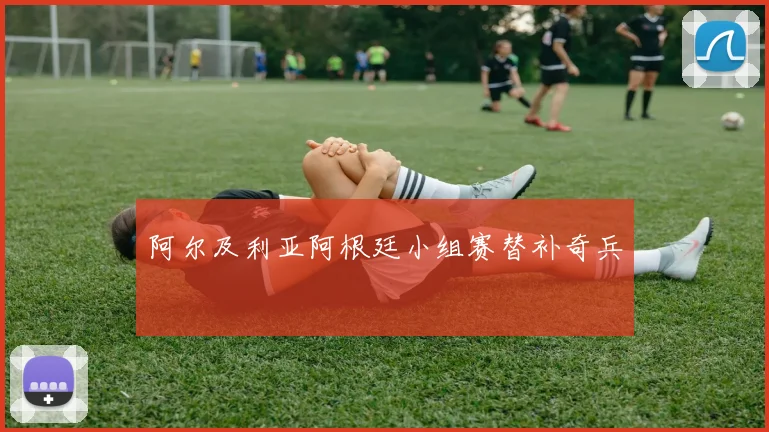 阿尔及利亚阿根廷小组赛替补奇兵