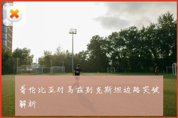 哥伦比亚对乌兹别克斯坦边路突破解析
