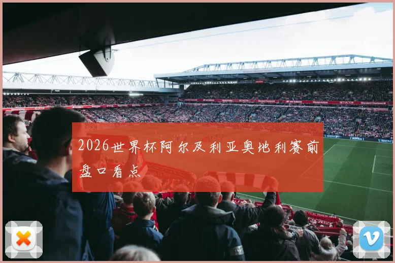 2026世界杯阿尔及利亚奥地利赛前盘口看点