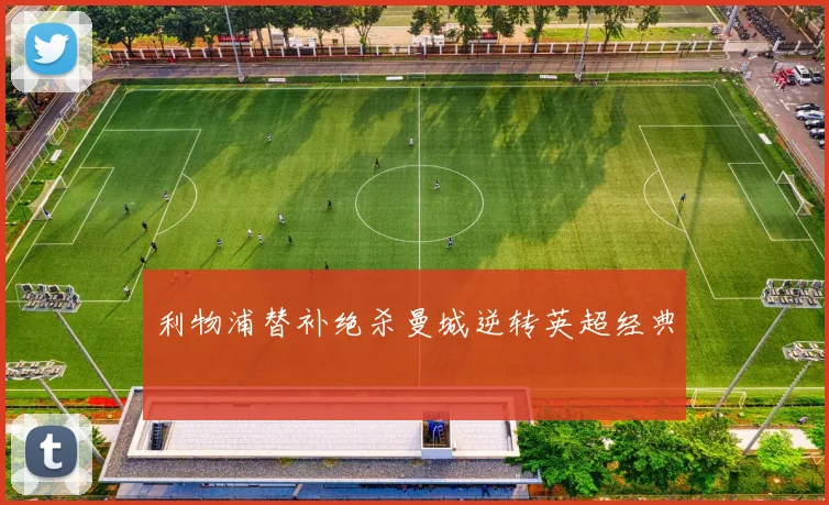 利物浦替补绝杀曼城逆转英超经典