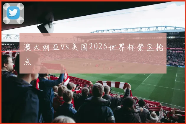 澳大利亚vs美国2026世界杯禁区抢点