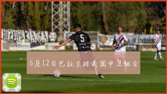 6月12日巴拉圭对美国中卫组合