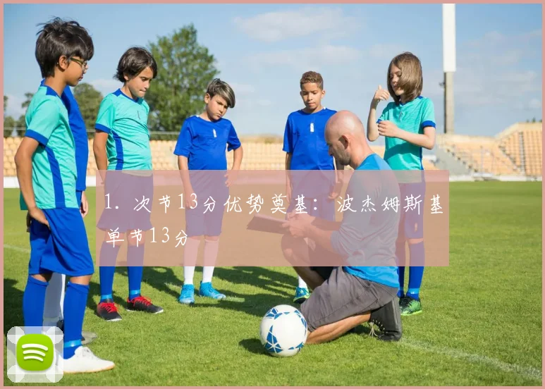 1. 次节13分优势奠基：波杰姆斯基单节13分