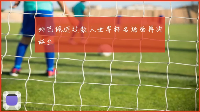 姆巴佩连过数人世界杯名场面再次诞生
