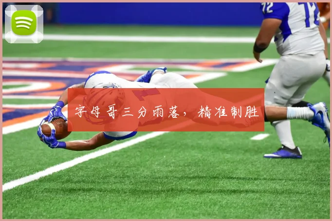 字母哥三分雨落，精准制胜
