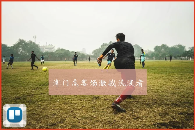 津门虎客场激战流浪者