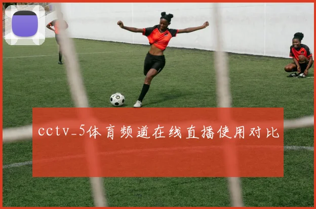 cctv_5体育频道在线直播使用对比