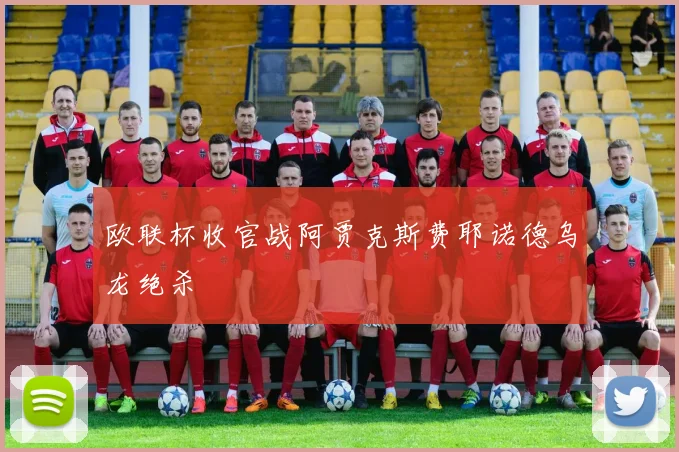 欧联杯收官战阿贾克斯费耶诺德乌龙绝杀