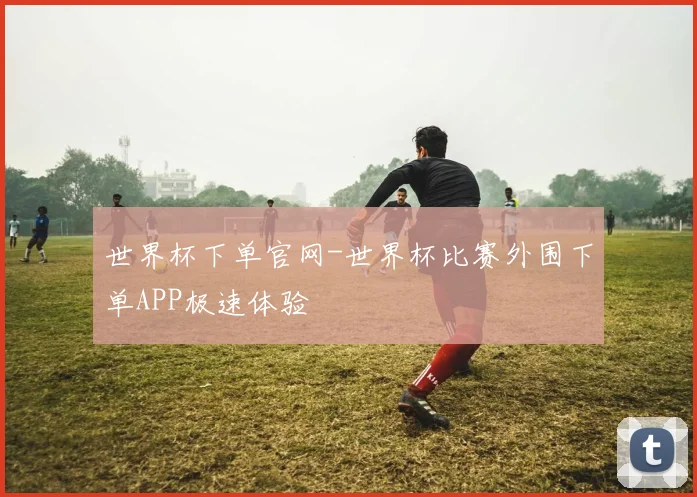世界杯下单官网-世界杯比赛外围下单APP极速体验