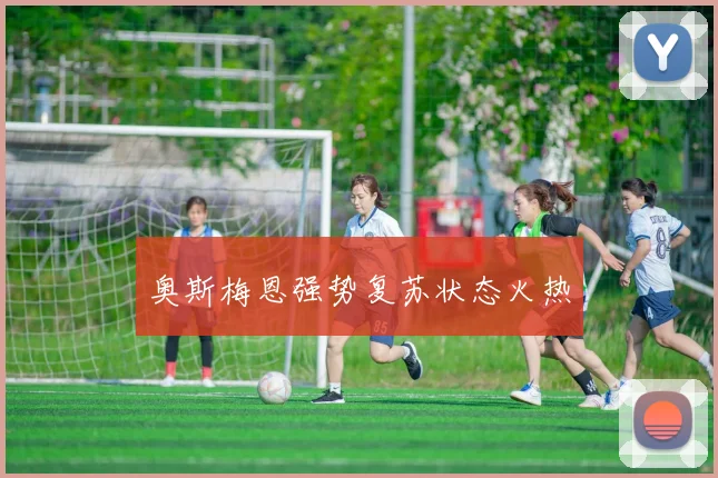 奥斯梅恩强势复苏状态火热