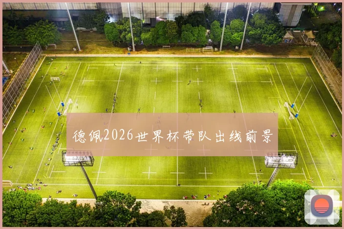 德佩2026世界杯带队出线前景