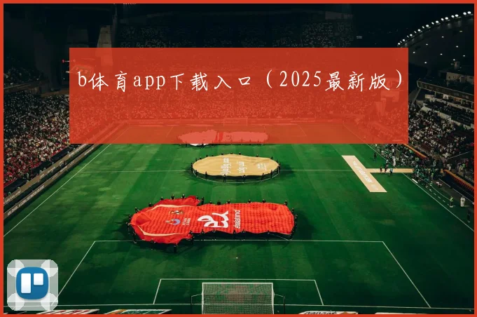 b体育app下载入口（2025最新版）