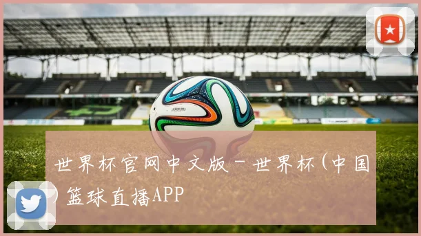 世界杯官网中文版 - 世界杯(中国)篮球直播APP