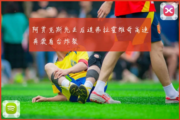 阿贾克斯先丢后追弗拉霍维奇高速奔袭看台炸裂