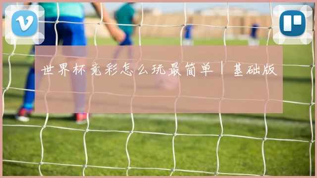 世界杯竞彩怎么玩最简单｜基础版