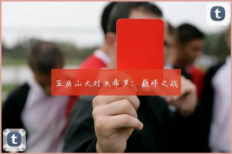 亚历山大对决希罗：巅峰之战