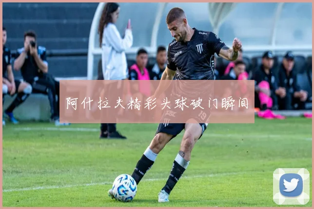 阿什拉夫精彩头球破门瞬间