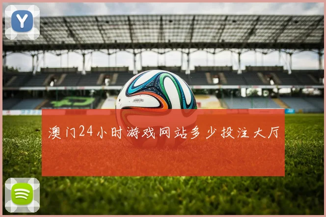 澳门24小时游戏网站多少投注大厅