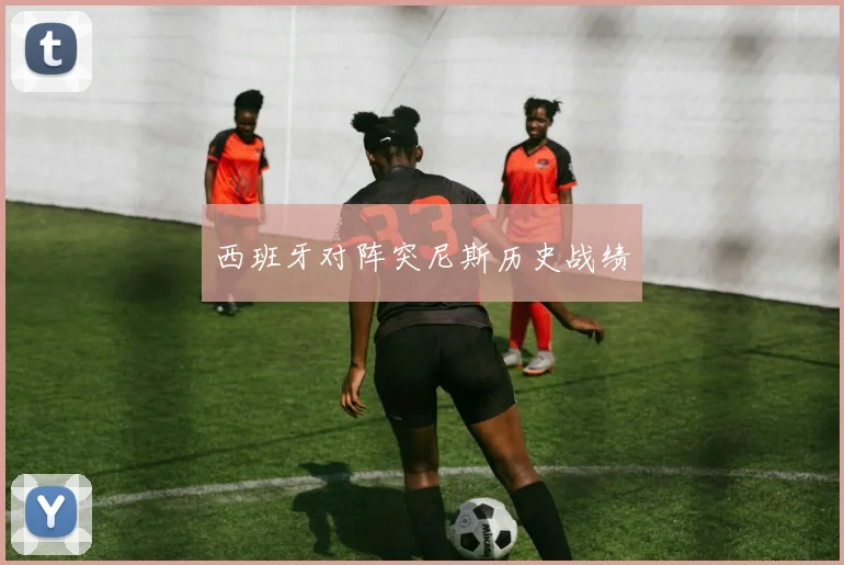 西班牙对阵突尼斯历史战绩