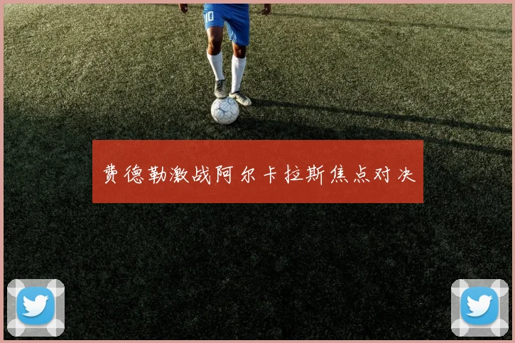 费德勒激战阿尔卡拉斯焦点对决
