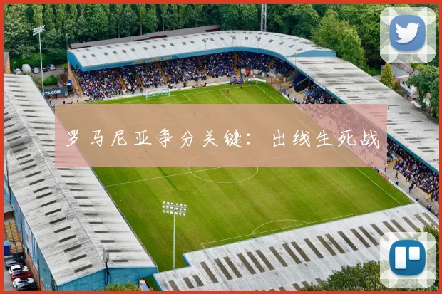 罗马尼亚争分关键：出线生死战