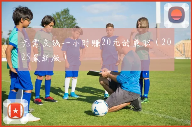 无需交钱一小时赚20元的兼职（2025最新版）
