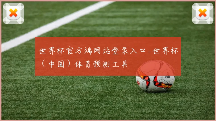 世界杯官方端网站登录入口_世界杯（中国）体育预测工具