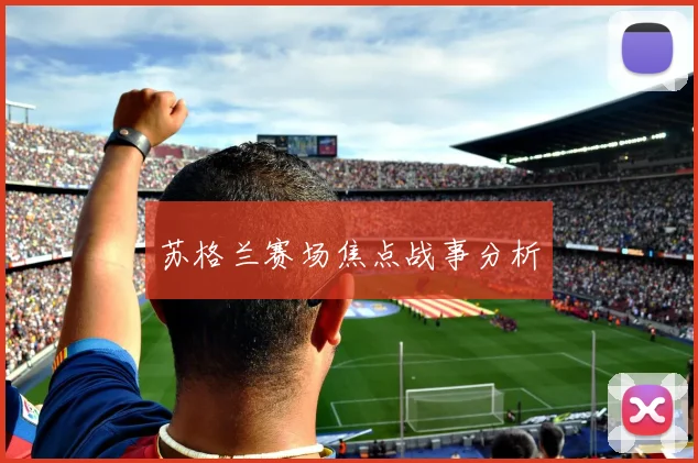 苏格兰赛场焦点战事分析