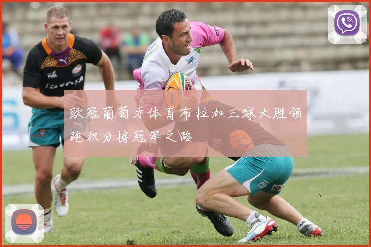欧冠葡萄牙体育布拉加三球大胜领跑积分榜冠军之路