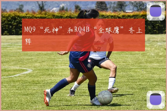 MQ9“死神”和RQ4B“全球鹰”齐上阵