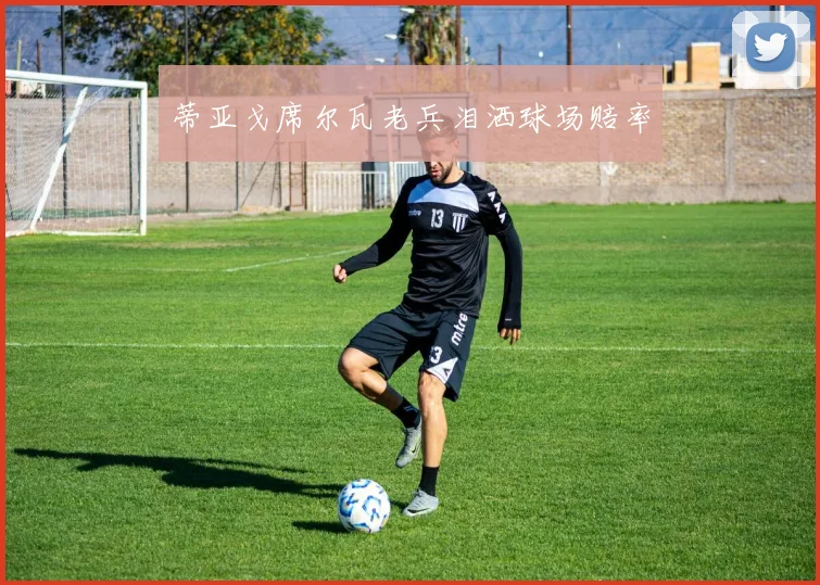 蒂亚戈席尔瓦老兵泪洒球场赔率