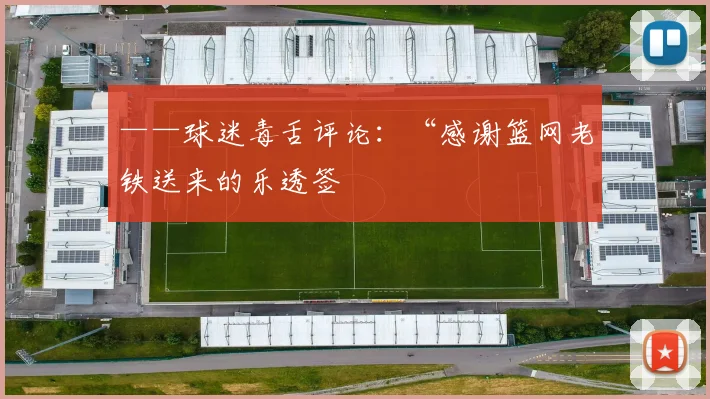 ——球迷毒舌评论：“感谢篮网老铁送来的乐透签