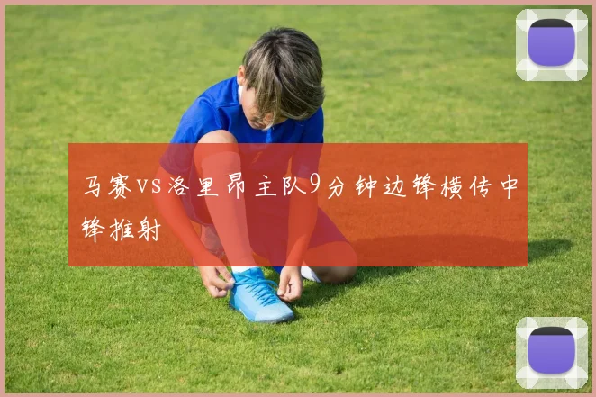 马赛vs洛里昂主队9分钟边锋横传中锋推射