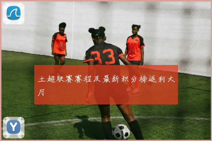 土超联赛赛程及最新积分榜返利大厅