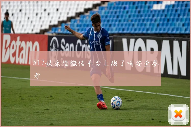 517娱乐场微信平台上线了吗安全参考