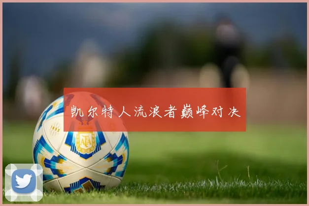 凯尔特人流浪者巅峰对决