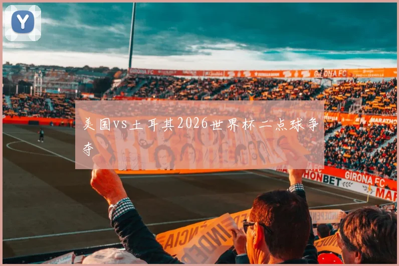 美国vs土耳其2026世界杯二点球争夺
