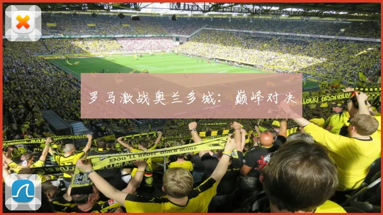 罗马激战奥兰多城：巅峰对决