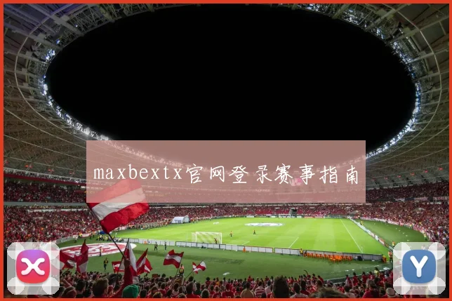maxbextx官网登录赛事指南