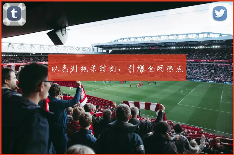 以色列绝杀时刻，引爆全网热点