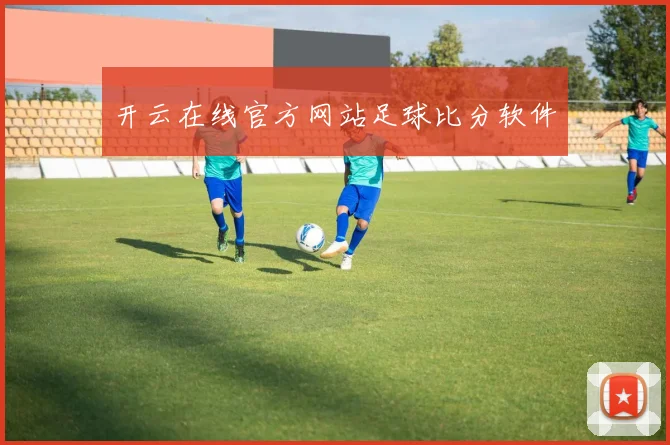 开云在线官方网站足球比分软件
