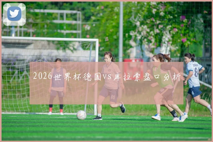 2026世界杯德国vs库拉索盘口分析