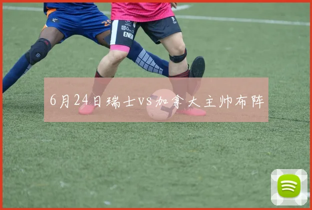 6月24日瑞士vs加拿大主帅布阵