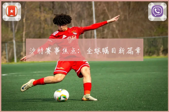 沙特赛事焦点：全球瞩目新篇章