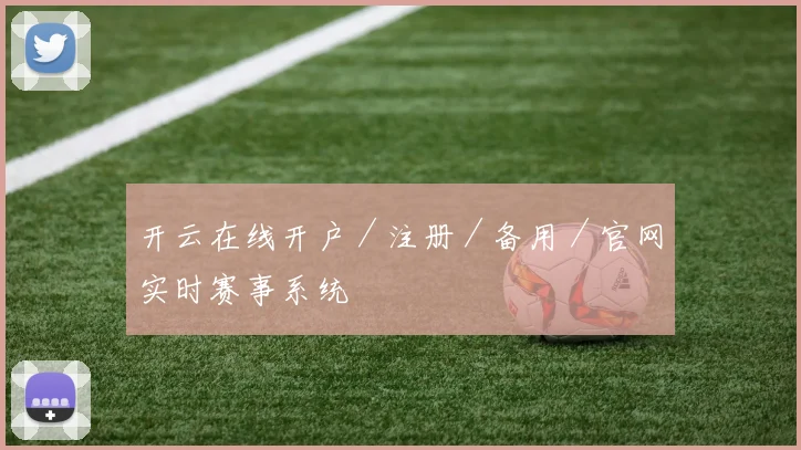 开云在线开户／注册／备用／官网实时赛事系统