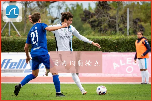 马内门前抢点